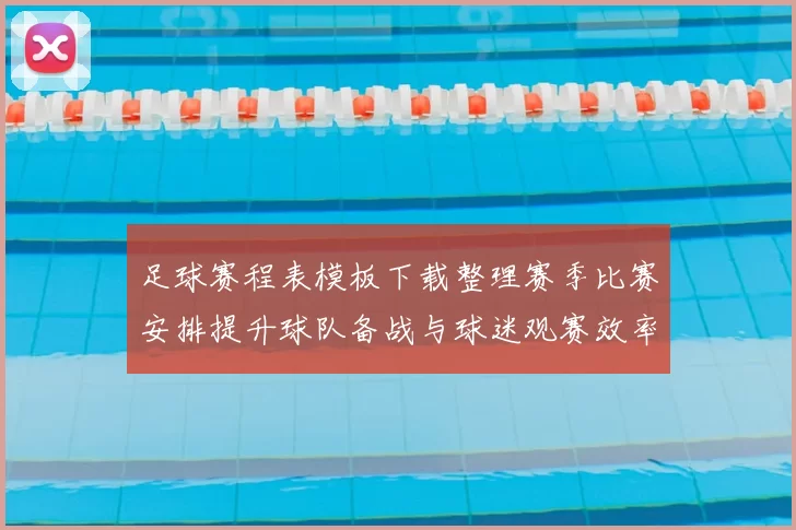 足球赛程表模板下载整理赛季比赛安排提升球队备战与球迷观赛效率