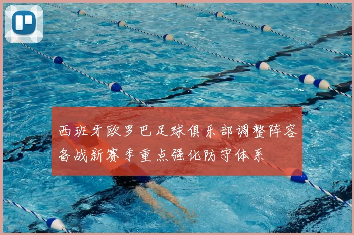 西班牙欧罗巴足球俱乐部调整阵容备战新赛季重点强化防守体系