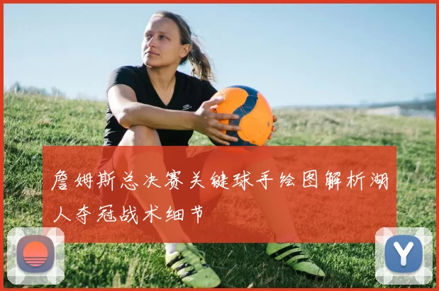 詹姆斯总决赛关键球手绘图解析湖人夺冠战术细节