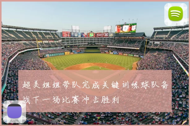 超美姐姐带队完成关键训练球队备战下一场比赛冲击胜利