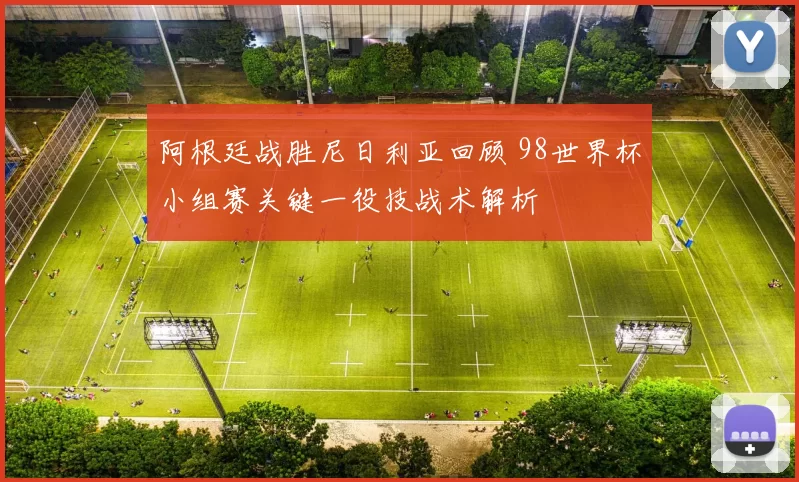 阿根廷战胜尼日利亚回顾 98世界杯小组赛关键一役技战术解析