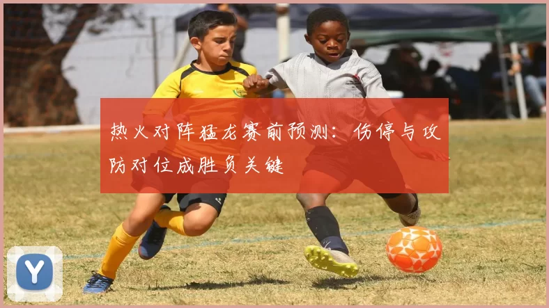 热火对阵猛龙赛前预测：伤停与攻防对位成胜负关键