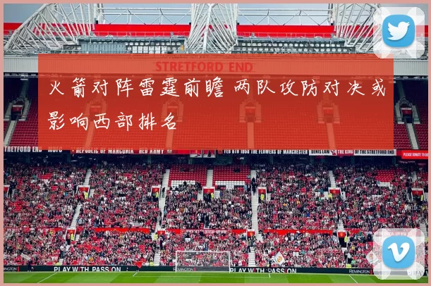 火箭对阵雷霆前瞻 两队攻防对决或影响西部排名