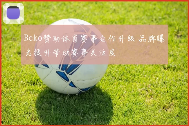 Beko赞助体育赛事合作升级 品牌曝光提升带动赛事关注度