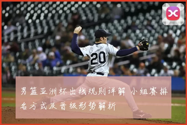 男篮亚洲杯出线规则详解 小组赛排名方式及晋级形势解析