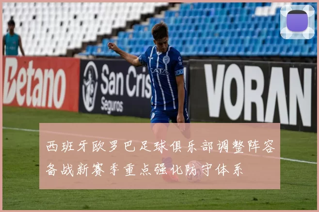 西班牙欧罗巴足球俱乐部调整阵容备战新赛季重点强化防守体系