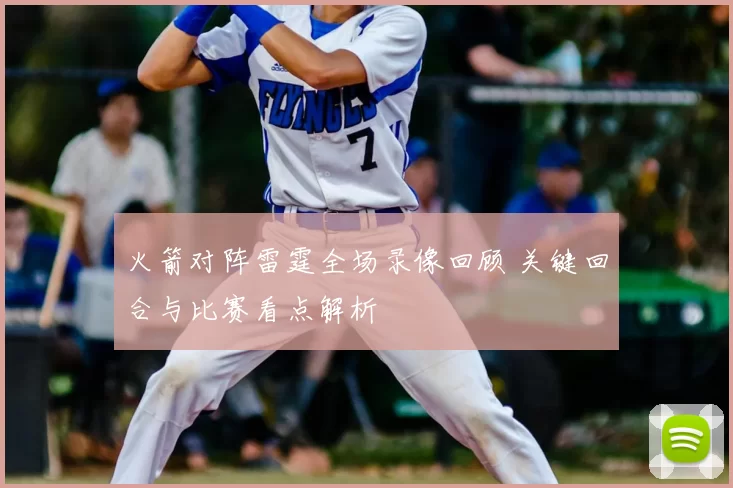 火箭对阵雷霆全场录像回顾 关键回合与比赛看点解析